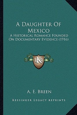 A Daughter Of Mexico: A Historical Romance Founded On Documentary Evidence (1916)