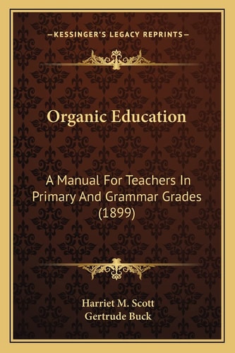 Organic Education: A Manual For Teachers In Primary And Grammar Grades (1899)