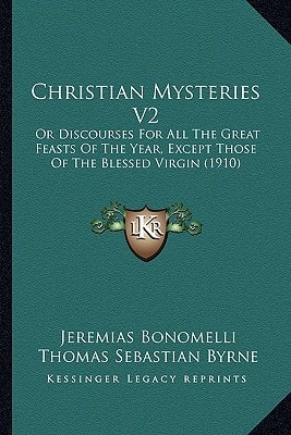 Christian Mysteries V2: Or Discourses For All The Great Feasts Of The Year, Except Those Of The Blessed Virgin (1910)