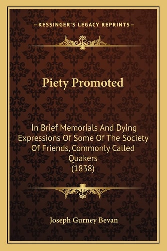 Piety Promoted: In Brief Memorials And Dying Expressions Of Some Of The Society Of Friends, Commonly Called Quakers (1838)
