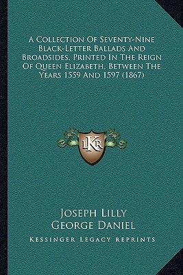 A Collection Of Seventy-Nine Black-Letter Ballads And Broadsides, Printed In The Reign Of Queen Elizabeth, Between The Years 1559 And 1597 (1867)