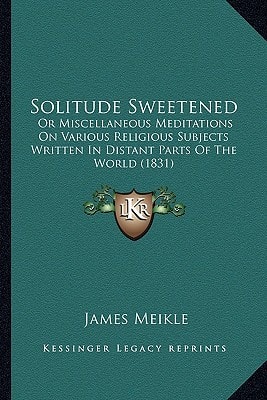Solitude Sweetened: Or Miscellaneous Meditations On Various Religious Subjects Written In Distant Parts Of The World (1831)