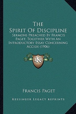 The Spirit Of Discipline: Sermons Preached By Francis Paget; Together With An Introductory Essay Concerning Accide (1906)