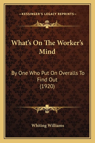 What's On The Worker's Mind: By One Who Put On Overalls To Find Out (1920)
