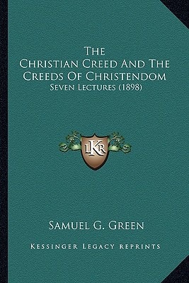 The Christian Creed And The Creeds Of Christendom: Seven Lectures (1898)