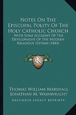 Notes On The Episcopal Polity Of The Holy Catholic Church: With Some Account Of The Development Of The Modern Religious Systems (1844)