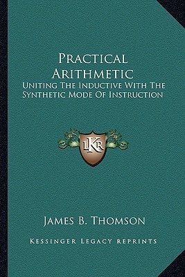 Practical Arithmetic: Uniting The Inductive With The Synthetic Mode Of Instruction: Also, Illustrating The Principles Of Cancelation (1850)