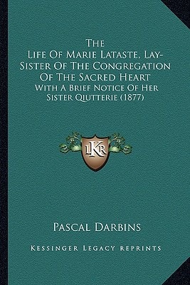 The Life Of Marie Lataste, Lay-Sister Of The Congregation Of The Sacred Heart: With A Brief Notice Of Her Sister Qiutterie (1877)