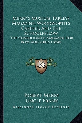 Merry's Museum; Parleys Magazine; Woodworth's Cabinet, And The Schoolfellow: The Consolidated Magazine For Boys And Girls (1858)