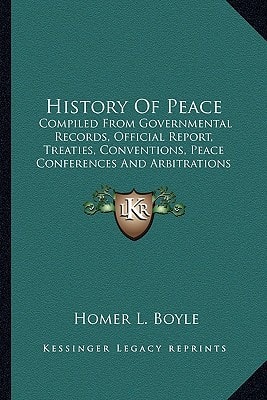 History Of Peace: Compiled From Governmental Records, Official Report, Treaties, Conventions, Peace Conferences And Arbitrations (1902)