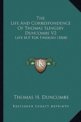 The Life and Correspondence of Thomas Slingsby Duncombe V2: Late M.P. for Finsbury (1868)