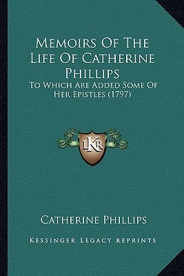 Memoirs Of The Life Of Catherine Phillips: To Which Are Added Some Of Her Epistles (1797)