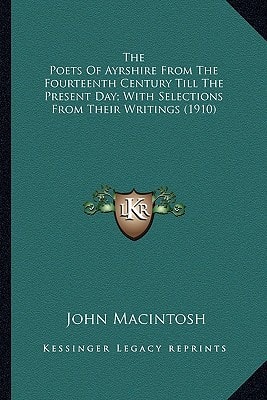Poets of Ayrshire from the Fourteenth Century till the Present Day; with Selections from Their Writings