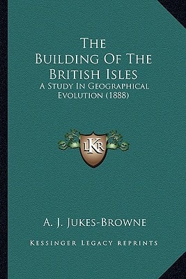 The Building Of The British Isles: A Study In Geographical Evolution (1888)