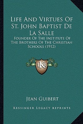 Life And Virtues Of St. John Baptist De La Salle: Founder Of The Institute Of The Brothers Of The Christian Schools (1912)