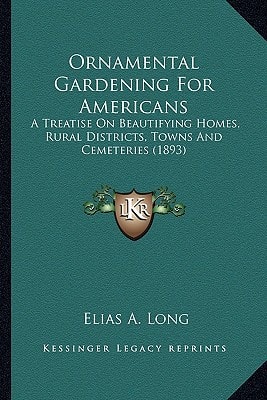 Ornamental Gardening For Americans: A Treatise On Beautifying Homes, Rural Districts, Towns And Cemeteries (1893)