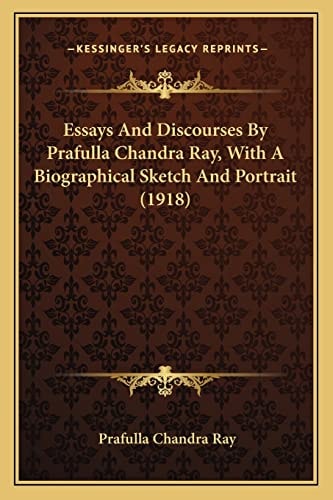 Essays And Discourses By Prafulla Chandra Ray, With A Biographical Sketch And Portrait (1918)