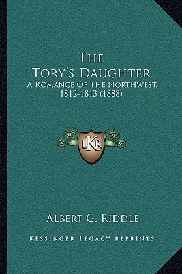 The Tory's Daughter: A Romance Of The Northwest, 1812-1813 (1888)