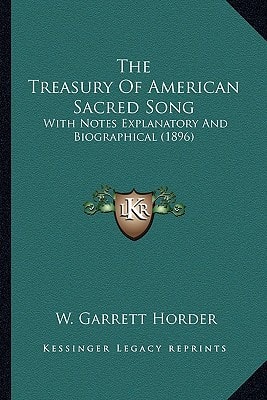 The Treasury Of American Sacred Song: With Notes Explanatory And Biographical (1896)