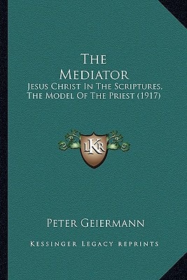 The Mediator: Jesus Christ In The Scriptures, The Model Of The Priest (1917)
