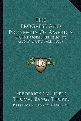 The Progress And Prospects Of America: Or The Model Republic, Its Glory, Or Its Fall (1855)