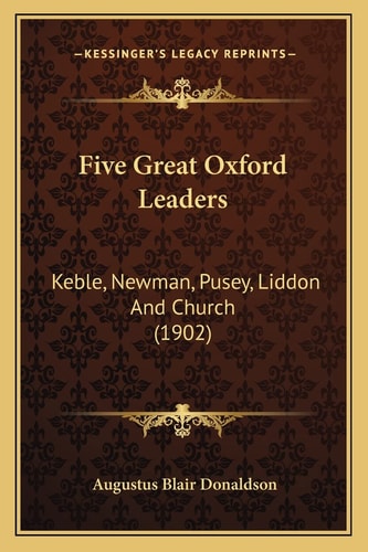 Five Great Oxford Leaders: Keble, Newman, Pusey, Liddon And Church (1902)
