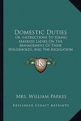 Domestic Duties: Or Instructions To Young Married Ladies On The Management Of Their Households, And The Regulation Of Their Conduct In The Various Relations And Duties Of Married Life (1829)