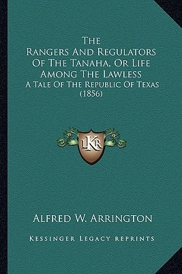 The Rangers And Regulators Of The Tanaha, Or Life Among The Lawless: A Tale Of The Republic Of Texas (1856)