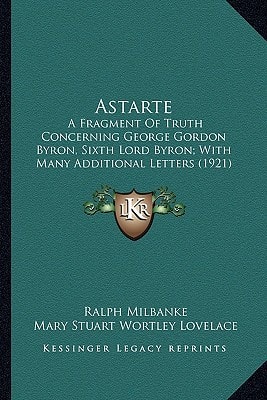 Astarte: A Fragment Of Truth Concerning George Gordon Byron, Sixth Lord Byron; With Many Additional Letters (1921)
