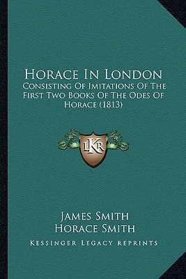 Horace In London: Consisting Of Imitations Of The First Two Books Of The Odes Of Horace (1813)