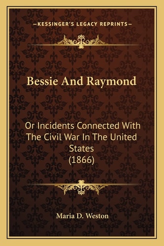 Bessie And Raymond: Or Incidents Connected With The Civil War In The United States (1866)