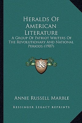 Heralds Of American Literature: A Group Of Patriot Writers Of The Revolutionary And National Periods (1907)
