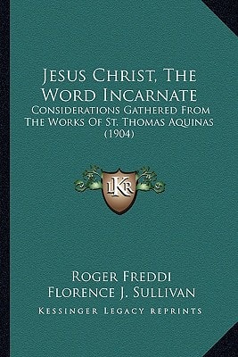 Jesus Christ, The Word Incarnate: Considerations Gathered From The Works Of St. Thomas Aquinas (1904)