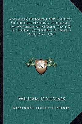 A Summary, Historical And Political, Of The First Planting, Progressive Improvements And Present State Of The British Settlements In North-America V2 (1760)