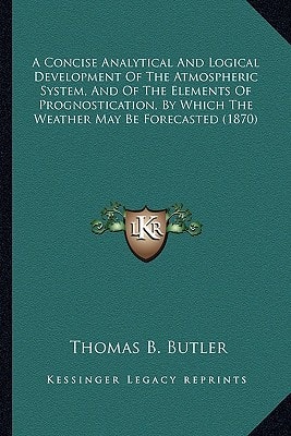 A Concise Analytical And Logical Development Of The Atmospheric System, And Of The Elements Of Prognostication, By Which The Weather May Be Forecasted (1870)