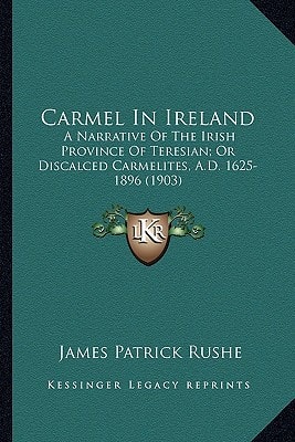 Carmel In Ireland: A Narrative Of The Irish Province Of Teresian; Or Discalced Carmelites, A.D. 1625-1896 (1903)
