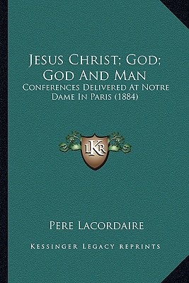 Jesus Christ; God; God And Man: Conferences Delivered At Notre Dame In Paris (1884)