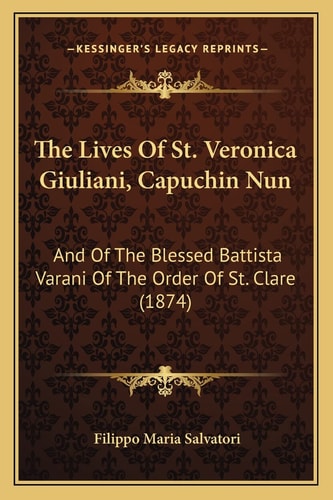 The Lives Of St. Veronica Giuliani, Capuchin Nun: And Of The Blessed Battista Varani Of The Order Of St. Clare (1874)