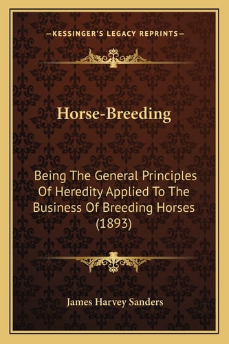 Horse-Breeding: Being The General Principles Of Heredity Applied To The Business Of Breeding Horses (1893)