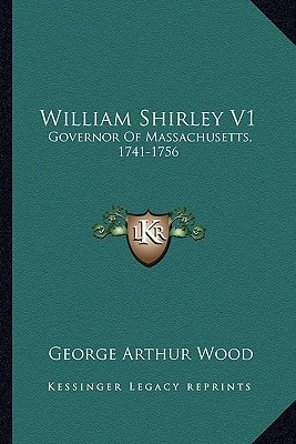 William Shirley V1: Governor Of Massachusetts, 1741-1756: A History (1920)