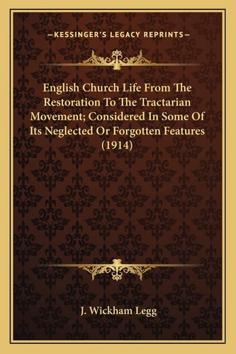 English Church Life From The Restoration To The Tractarian Movement; Considered In Some Of Its Neglected Or Forgotten Features (1914)
