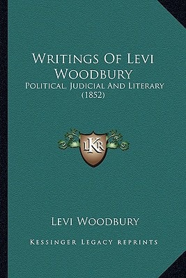 Writings Of Levi Woodbury: Political, Judicial And Literary (1852)