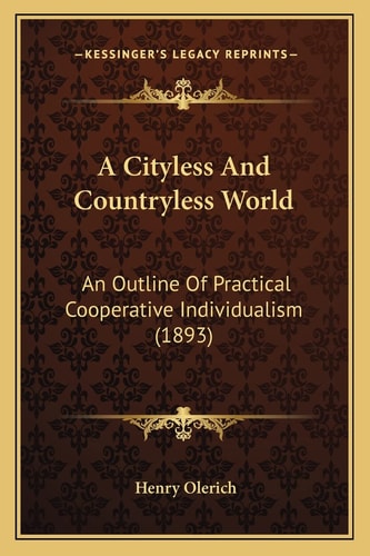 A Cityless And Countryless World: An Outline Of Practical Cooperative Individualism (1893)