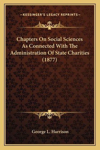Chapters On Social Sciences As Connected With The Administration Of State Charities (1877)