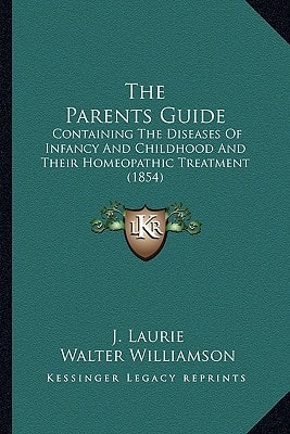 The Parents Guide: Containing The Diseases Of Infancy And Childhood And Their Homeopathic Treatment (1854)