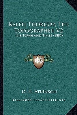 Ralph Thoresby, The Topographer V2: His Town And Times (1885)