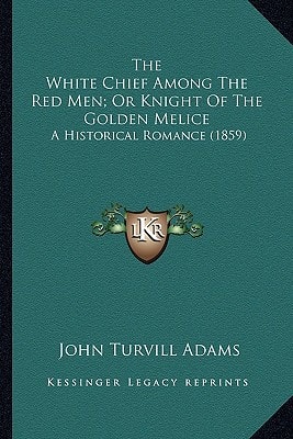 The White Chief Among The Red Men; Or Knight Of The Golden Melice: A Historical Romance (1859)