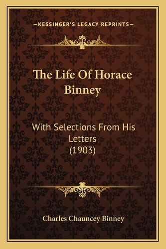 The Life Of Horace Binney: With Selections From His Letters (1903)