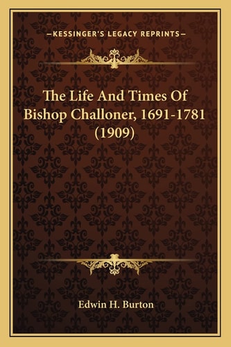 The Life And Times Of Bishop Challoner, 1691-1781 (1909)