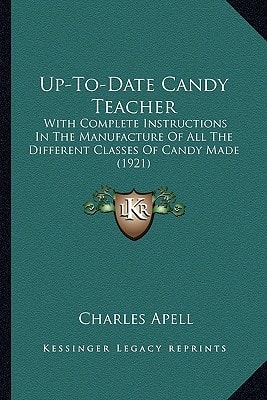 Up-To-Date Candy Teacher: With Complete Instructions In The Manufacture Of All The Different Classes Of Candy Made (1921)